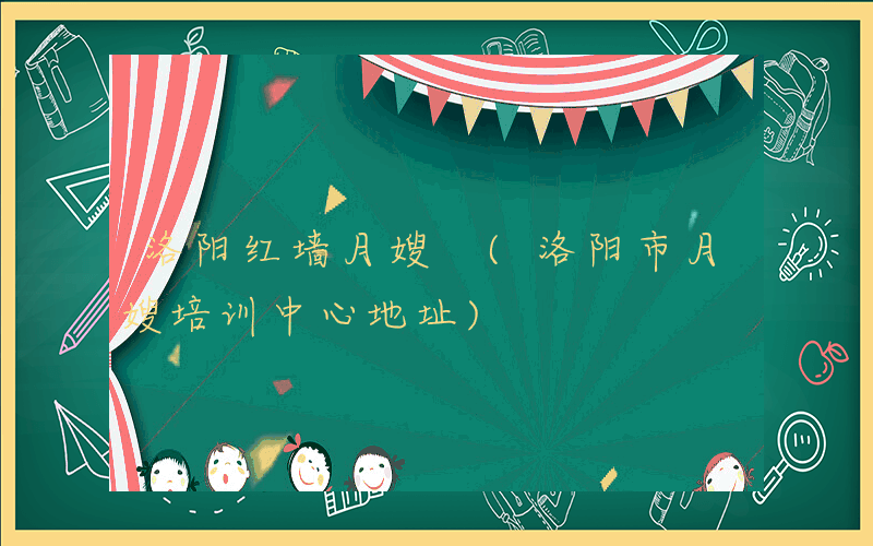 洛阳红墙月嫂 (洛阳市月嫂培训中心地址)